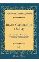 Revue Catholique, 1846-47, Vol. 1: Recueil Religieux, Philosophique, Scientifique, Historique E LittÃ©raire; Tome Ive de Toute La Collection (Classic Reprint): Recueil Religieux, Philosophique, Scientifique, Historique E LittÃ©raire; Tome Ive de Toute La Collection (Classic Reprint)