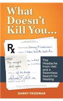 What Doesn't Kill You...: The Headache from Hell and a Relentless Search for Healing
