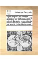 A New, Authentic, and Complete Collection of Voyages Round the World: Undertaken and Performed by Royal Authority Containing a New, Authentic, Historical Account of Captain Cook's First, Second, Third and Last Voyages