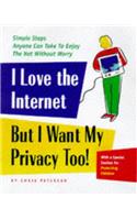 I Love the Internet, but I Want My Privacy, Too!: Simple Steps Anyone Can Take to Enjoy the Net Without Worry