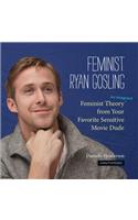 Feminist Ryan Gosling: Feminist Theory (as Imagined) from Your Favorite Sensitive Movie Dude