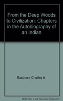 From the Deep Woods to Civilization: Chapters in the Autobiography of an Indian