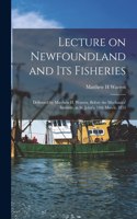 Lecture on Newfoundland and Its Fisheries [microform]