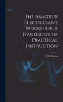Amateur Electrician's Workshop. A Handbook of Practical Instruction