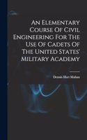 An Elementary Course Of Civil Engineering For The Use Of Cadets Of The United States' Military Academy