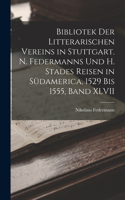 Bibliotek der Litterarischen Vereins in Stuttgart. N. Federmanns und H. Stades Reisen in Südamerica, 1529 Bis 1555, Band XLVII