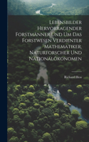 Lebensbilder hervorragender Forstmänner und um das Forstwesen verdienter Mathematiker, Naturforscher und Nationalökonomen