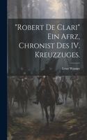 "Robert de Clari" ein afrz, Chronist des IV. Kreuzzuges.
