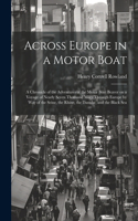 Across Europe in a Motor Boat; a Chronicle of the Adventures of the Motor Boat Beaver on a Voyage of Nearly Seven Thousand Miles Through Europe by way of the Seine, the Rhine, the Danube, and the Black Sea