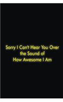 Sorry I Can't Hear You Over the Sound of How Awesome I Am
