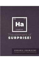 HA The element of surprise ! ORGANIC CHEMISTRY Hexagonal Graph Paper Notebook