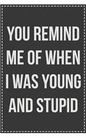 You Remind Me of When I Was Young and Stupid