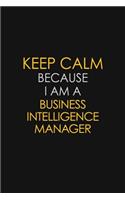 Keep Calm Because I Am A Business Intelligence Manager: Motivational: 6X9 unlined 129 pages Notebook writing journal