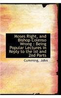 Moses Right, and Bishop Colenso Wrong: Being Popular Lectures in Reply to the Lst and 2nd Parts: Being Popular Lectures in Reply to the Lst and 2nd Parts