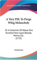 A Tory Pill, To Purge Whig Melancholy