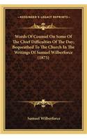 Words Of Counsel On Some Of The Chief Difficulties Of The Day; Bequeathed To The Church In The Writings Of Samuel Wilberforce (1875): (English)