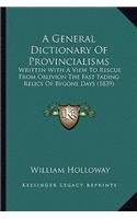 A General Dictionary of Provincialisms: Written With A View To Rescue From Oblivion The Fast Fading Relics Of Bygone Days (1839)