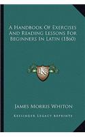A Handbook Of Exercises And Reading Lessons For Beginners In Latin (1860): (English)