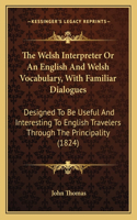 The Welsh Interpreter Or An English And Welsh Vocabulary, With Familiar Dialogues