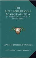 The Bible And Reason Against Atheism: In A Series Of Letters To A Friend (1881)