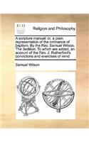 A Scripture Manual: Or, a Plain Representation of the Ordinance of Baptism. by the Rev. Samuel Wilson. the 3edition. to Which Are Added, an Account of the Rev. J. Ruthe