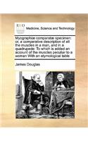 Myographiæ comparatæ specimen: or, a comparative description of all the muscles in a man, and in a quadrupede: To which is added an account of the muscles peculiar to a woman With