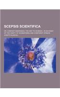 Scepsis Scientifica; Or, Confest Ignorance, the Way to Science; In an Essay of the Vanity of Dogmatizing and Confident Opinion