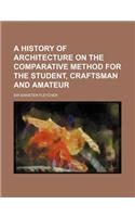 A History of Architecture on the Comparative Method for the Student, Craftsman and Amateur