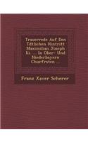Trauerrede Auf Den T�dtlichen Hintritt Maximilian Joseph Iii. ... In Ober- Und Niederbayern Churf�rsten ...