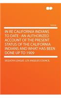 In Re California Indians to Date: An Authorized Account of the Present Status of the California Indians and What Has Been Done Up to 1909(English)