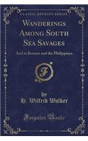 Wanderings Among South Sea Savages: And in Borneo and the Philippines (Classic Reprint)