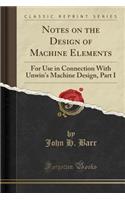 Notes on the Design of Machine Elements: For Use in Connection with Unwin's Machine Design, Part I (Classic Reprint)