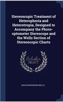 Stereoscopic Treatment of Heterophoria and Heterotropia, Designed to Accompany the Phoro-optometer Sterescope and the Wells Section of Stereoscopic Charts