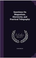 Questions On Magnetism, Electricity, and Practical Telegraphy