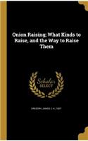 Onion Raising; What Kinds to Raise, and the Way to Raise Them