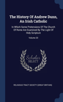 The History Of Andrew Dunn, An Irish Catholic: In Which Some Pretensions Of The Church Of Rome Are Examined By The Light Of Holy Scripture; Volume 20