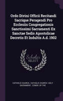 Ordo Divini Officii Recitandi Sacrique Peragendi Pro Ecclesiis Congregationis Sanctissimi Sacramenti Ex Sanctae Sedis Apostolicae Decretis Et Indultis A.d. 1902