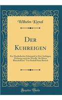 Der Kuhreigen: Ein Musikalisches Schauspiel in Drei AufzÃ¼gen; Dichtung Nach Der Novelle "die Kleine Blanchefleure" Von Rudolf Hans Bartsch (Classic Reprint)