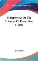 Metaphysics Or The Sciences Of Perception (1904)