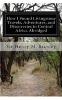 How I Found Livingstone Travels, Adventures, and Discoveries in Central Africa Abridged