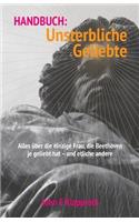 Handbuch: Unsterbliche Geliebte: Alles über die einzige Frau, die Beethoven je geliebt hat - und etliche andere.