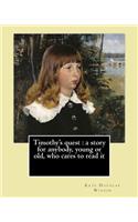 Timothy's quest: a story for anybody, young or old, who cares to read it By: Kate Douglas Wiggin: Kate Douglas Wiggin (September 28, 1856 - August 24, 1923) was an A(English)