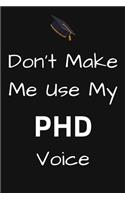 Don't Make Me Use My PHD Voice: Phd Graduate Notebook To Write in - 6x9" Lined Notebook/Journal Funny Gift Idea For PhD Students And Graduates