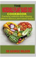 The Incredible Plant Based Diet Cookbook.: Practising medicine while enjoying different delicious plant based recipes