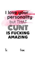 I love your personality but that cunt is fucking amazing