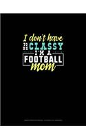I Don't Have To Be Classy I'm A Football Mom: Graph Paper Notebook - 0.25 Inch (1/4") Squares(1050 Graph Paper Notebook - 0.25 Inch (1/4") Squares)
