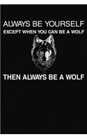 Always Be Yourself Except When You Can Be A Wolf Then Always Be A Wolf
