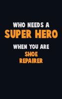 Who Need A SUPER HERO, When You Are Shoe Repairer: 6X9 Career Pride 120 pages Writing Notebooks