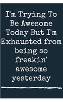 I'm Trying To Be Awesome Today But I'm Exhausted from being so freakin' awesome yesterday A beautiful