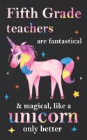 Fifth Grade Teachers Are Fantastical & Magical Like A Unicorn Only Better